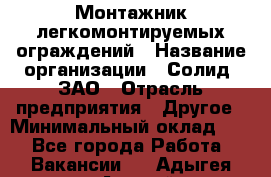 Монтажник легкомонтируемых ограждений › Название организации ­ Солид, ЗАО › Отрасль предприятия ­ Другое › Минимальный оклад ­ 1 - Все города Работа » Вакансии   . Адыгея респ.,Адыгейск г.